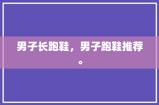 男子长跑鞋，男子跑鞋推荐。
