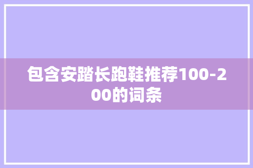 包含安踏长跑鞋推荐100-200的词条 包含安踏长跑鞋推荐100-200的词条 品牌鞋