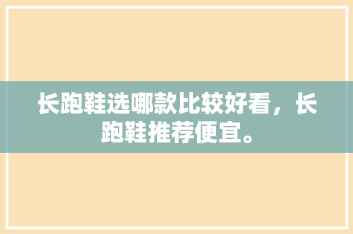 长跑鞋选哪款比较好看，长跑鞋推荐便宜。