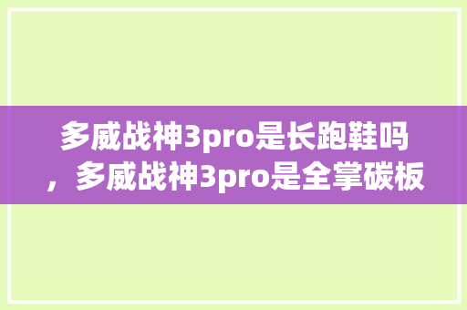 多威战神3pro是长跑鞋吗，多威战神3pro是全掌碳板吗。 多威战神3pro是长跑鞋吗，多威战神3pro是全掌碳板吗。 鞋厂大全