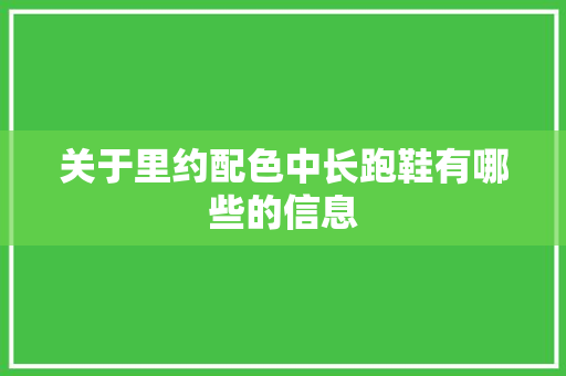 关于里约配色中长跑鞋有哪些的信息 关于里约配色中长跑鞋有哪些的信息 鞋厂大全