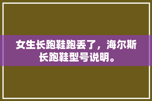 女生长跑鞋跑丢了，海尔斯长跑鞋型号说明。 女生长跑鞋跑丢了，海尔斯长跑鞋型号说明。 鞋厂大全