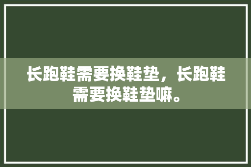长跑鞋需要换鞋垫，长跑鞋需要换鞋垫嘛。