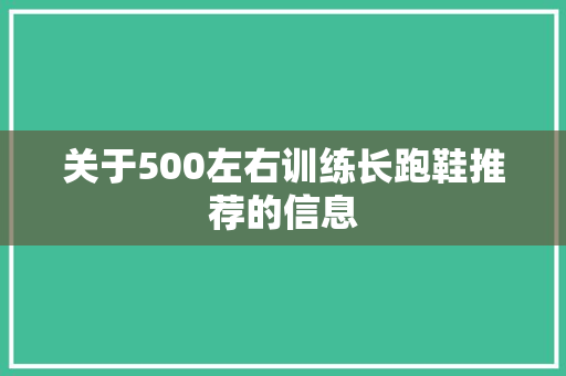 关于500左右训练长跑鞋推荐的信息 关于500左右训练长跑鞋推荐的信息 品牌鞋