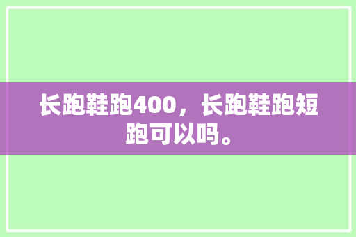 长跑鞋跑400，长跑鞋跑短跑可以吗。