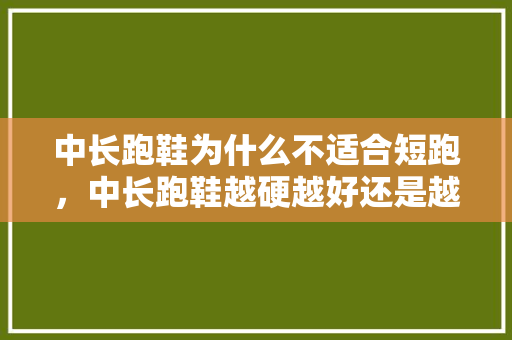 中长跑鞋为什么不适合短跑，中长跑鞋越硬越好还是越软越好。