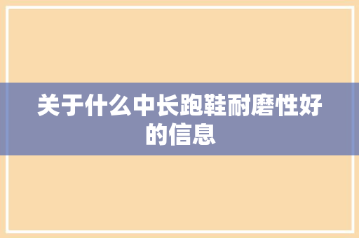 关于什么中长跑鞋耐磨性好的信息