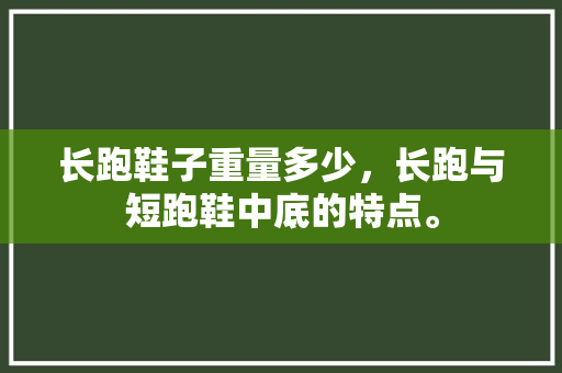 长跑鞋子重量多少，长跑与短跑鞋中底的特点。 长跑鞋子重量多少，长跑与短跑鞋中底的特点。 鞋厂大全