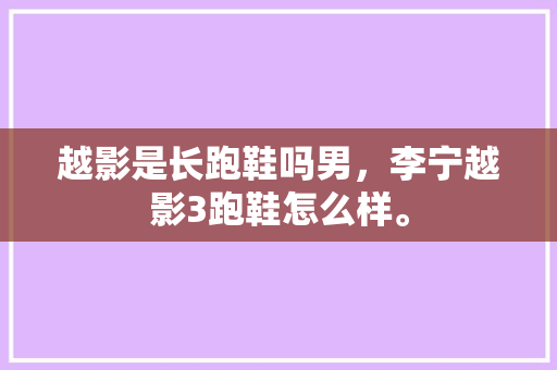越影是长跑鞋吗男，李宁越影3跑鞋怎么样。