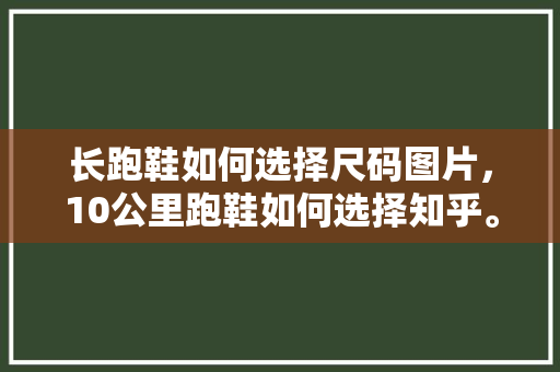 长跑鞋如何选择尺码图片，10公里跑鞋如何选择知乎。 长跑鞋如何选择尺码图片，10公里跑鞋如何选择知乎。 品牌鞋