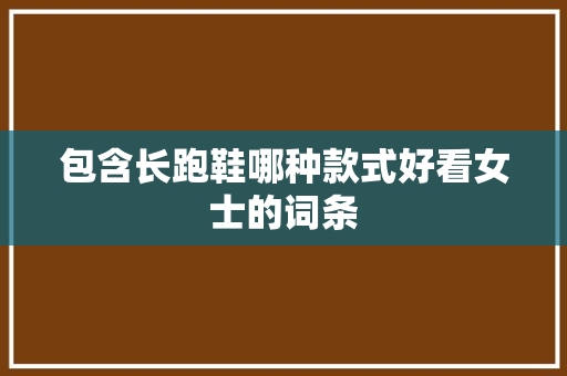 包含长跑鞋哪种款式好看女士的词条 包含长跑鞋哪种款式好看女士的词条 品牌鞋