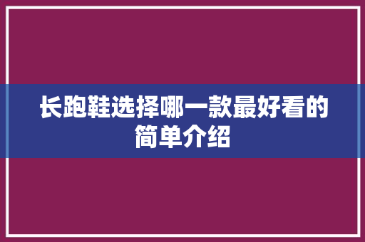 长跑鞋选择哪一款最好看的简单介绍