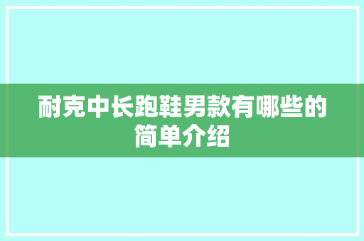 耐克中长跑鞋男款有哪些的简单介绍 耐克中长跑鞋男款有哪些的简单介绍 鞋厂大全
