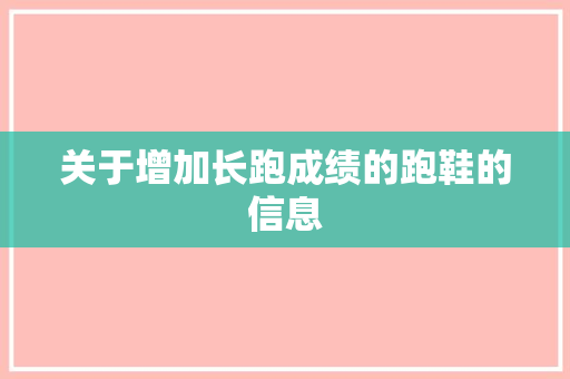 关于增加长跑成绩的跑鞋的信息 关于增加长跑成绩的跑鞋的信息 品牌鞋