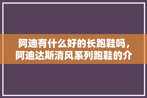 阿迪有什么好的长跑鞋吗，阿迪达斯清风系列跑鞋的介绍。 阿迪有什么好的长跑鞋吗，阿迪达斯清风系列跑鞋的介绍。 鞋厂大全