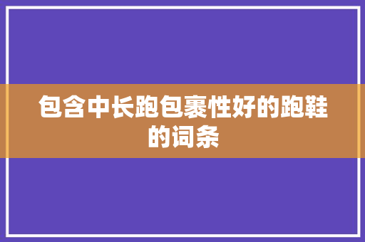 包含中长跑包裹性好的跑鞋的词条 包含中长跑包裹性好的跑鞋的词条 大匠心设计