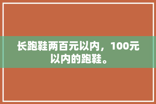 长跑鞋两百元以内，100元以内的跑鞋。