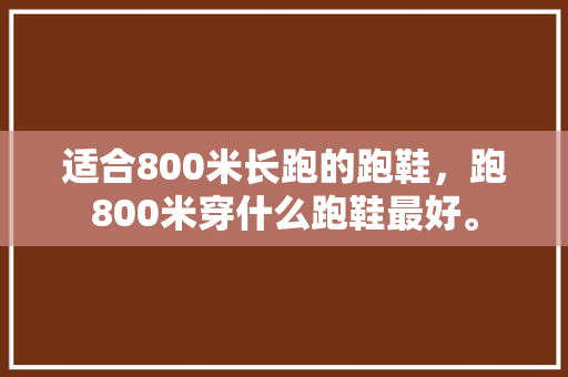 适合800米长跑的跑鞋，跑800米穿什么跑鞋最好。