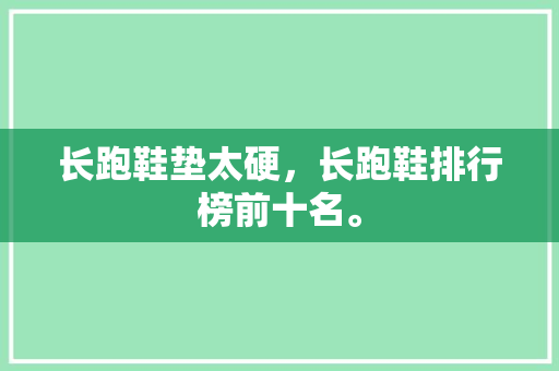 长跑鞋垫太硬，长跑鞋排行榜前十名。