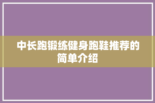 中长跑锻练健身跑鞋推荐的简单介绍
