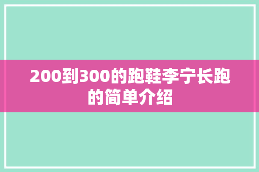 200到300的跑鞋李宁长跑的简单介绍 大匠心设计 200到300的跑鞋李宁长跑的简单介绍 200到300的跑鞋李宁长跑的简单介绍 大匠心设计