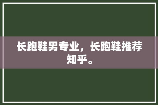 长跑鞋男专业，长跑鞋推荐知乎。