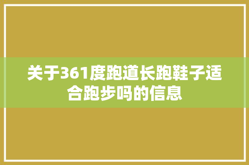 关于361度跑道长跑鞋子适合跑步吗的信息