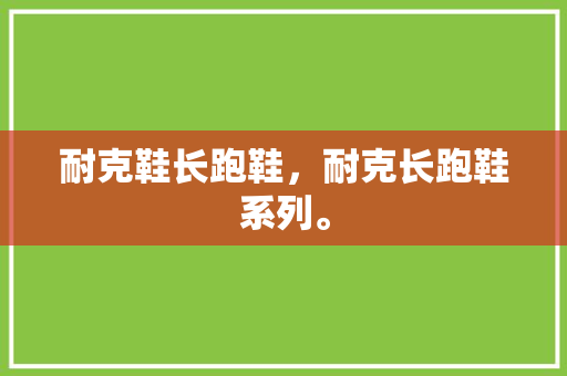 耐克鞋长跑鞋，耐克长跑鞋系列。 耐克鞋长跑鞋，耐克长跑鞋系列。 鞋类款式