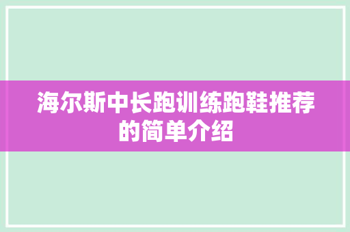 海尔斯中长跑训练跑鞋推荐的简单介绍 海尔斯中长跑训练跑鞋推荐的简单介绍 鞋厂大全