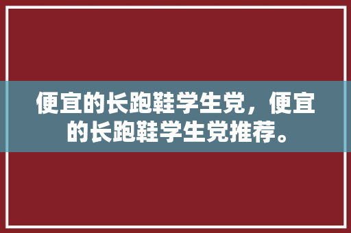 便宜的长跑鞋学生党，便宜的长跑鞋学生党推荐。