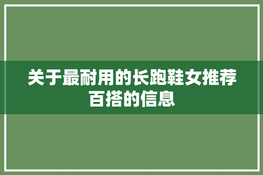 关于最耐用的长跑鞋女推荐百搭的信息