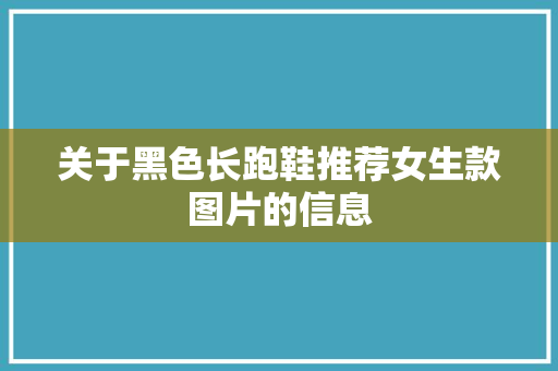 关于黑色长跑鞋推荐女生款图片的信息