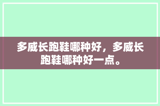 多威长跑鞋哪种好，多威长跑鞋哪种好一点。
