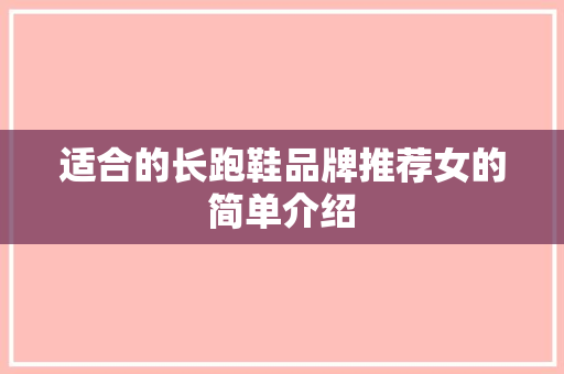 适合的长跑鞋品牌推荐女的简单介绍 适合的长跑鞋品牌推荐女的简单介绍 鞋类款式