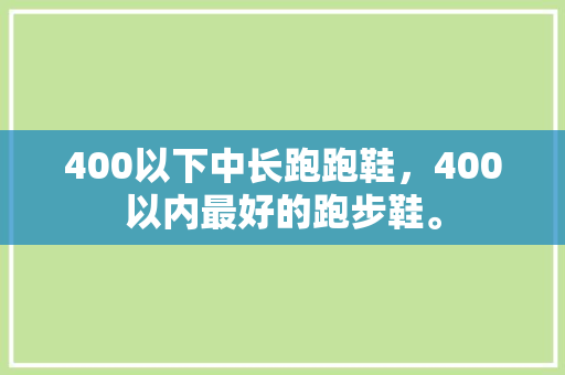 400以下中长跑跑鞋，400以内最好的跑步鞋。 400以下中长跑跑鞋，400以内最好的跑步鞋。 大匠心设计