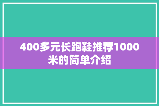 400多元长跑鞋推荐1000米的简单介绍 400多元长跑鞋推荐1000米的简单介绍 鞋厂大全