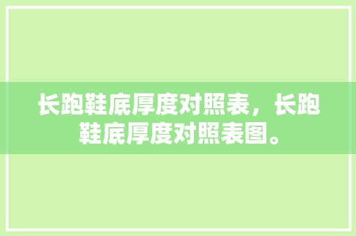 长跑鞋底厚度对照表，长跑鞋底厚度对照表图。 长跑鞋底厚度对照表，长跑鞋底厚度对照表图。 鞋厂大全