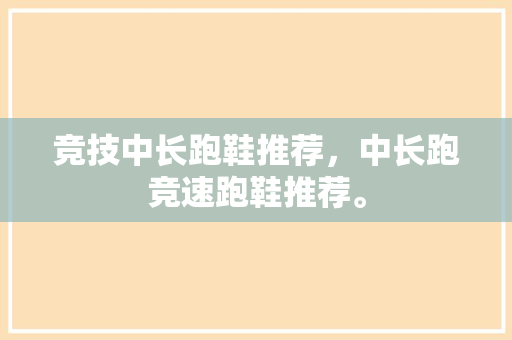 竞技中长跑鞋推荐，中长跑竞速跑鞋推荐。