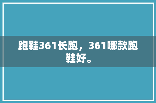 跑鞋361长跑,361哪款跑鞋好。 大精工智造 跑鞋361长跑,361哪款跑鞋好。 跑鞋361长跑,361哪款跑鞋好。 大精工智造
