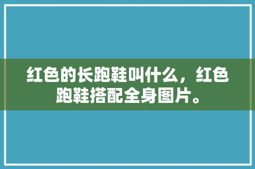 红色的长跑鞋叫什么，红色跑鞋搭配全身图片。