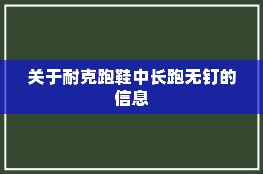 关于耐克跑鞋中长跑无钉的信息