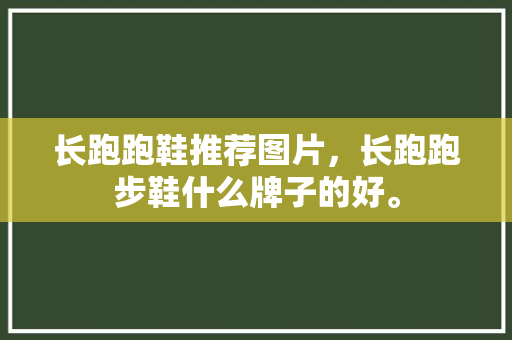 长跑跑鞋推荐图片，长跑跑步鞋什么牌子的好。