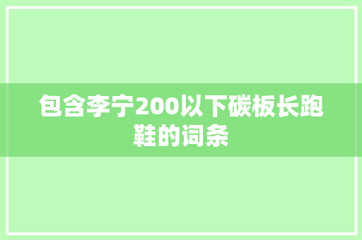 包含李宁200以下碳板长跑鞋的词条 包含李宁200以下碳板长跑鞋的词条 品牌鞋