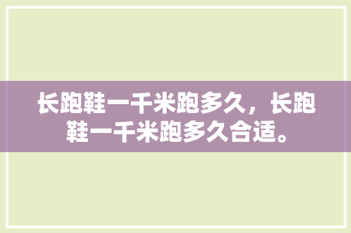 长跑鞋一千米跑多久，长跑鞋一千米跑多久合适。