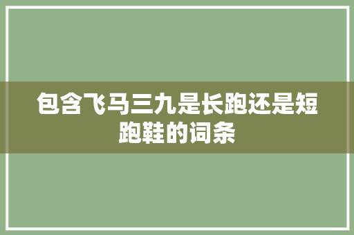 包含飞马三九是长跑还是短跑鞋的词条