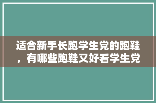 适合新手长跑学生党的跑鞋，有哪些跑鞋又好看学生党又买得起的。