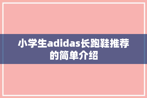 小学生adidas长跑鞋推荐的简单介绍