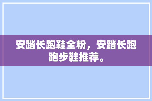安踏长跑鞋全粉，安踏长跑跑步鞋推荐。
