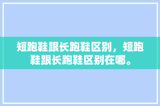 短跑鞋跟长跑鞋区别，短跑鞋跟长跑鞋区别在哪。