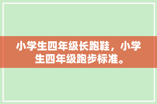 小学生四年级长跑鞋，小学生四年级跑步标准。
